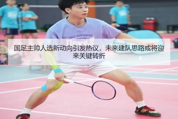 国足主帅人选新动向引发热议，未来建队思路或将迎来关键转折 | C7GAME
